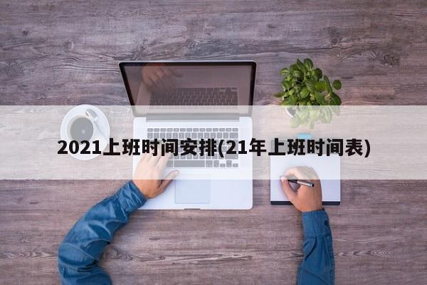2021上班时间安排(21年上班时间表)