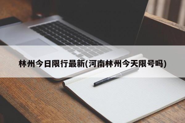 林州今日限行最新(河南林州今天限号吗)