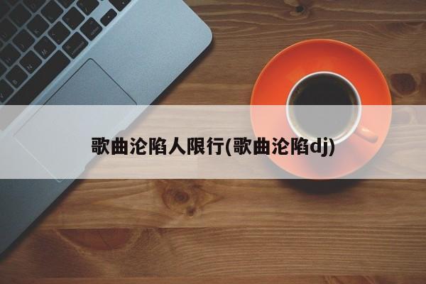 歌曲沦陷人限行(歌曲沦陷dj)