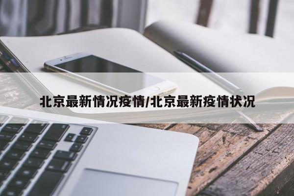 北京最新情况疫情/北京最新疫情状况