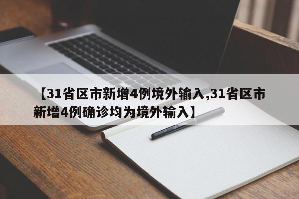 【31省区市新增4例境外输入,31省区市新增4例确诊均为境外输入】
