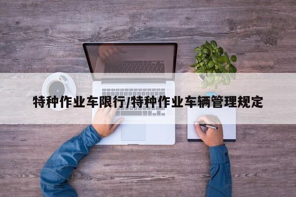 特种作业车限行/特种作业车辆管理规定
