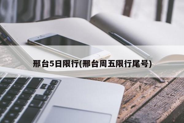 邢台5日限行(邢台周五限行尾号)