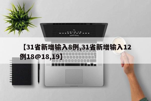 【31省新增输入8例,31省新增输入12例18@18,19】
