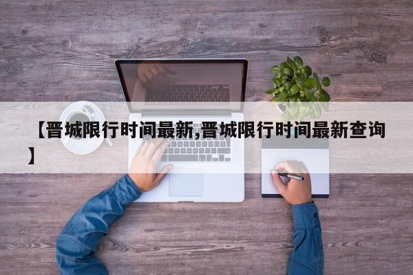 【晋城限行时间最新,晋城限行时间最新查询】