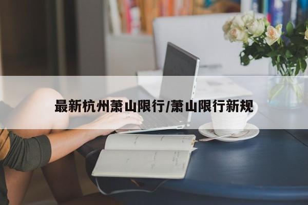 最新杭州萧山限行/萧山限行新规
