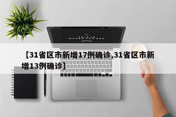 【31省区市新增17例确诊,31省区市新增13例确诊】