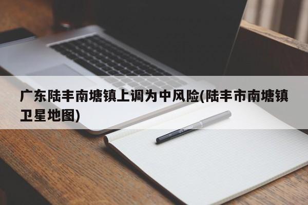 广东陆丰南塘镇上调为中风险(陆丰市南塘镇卫星地图)