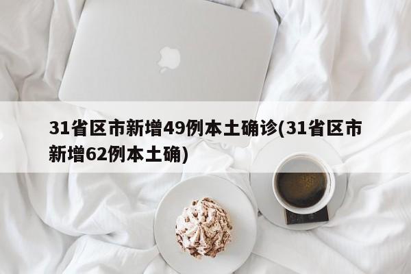 31省区市新增49例本土确诊(31省区市新增62例本土确)