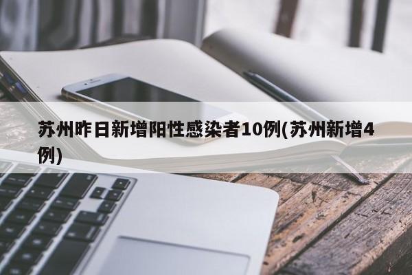 苏州昨日新增阳性感染者10例(苏州新增4例)