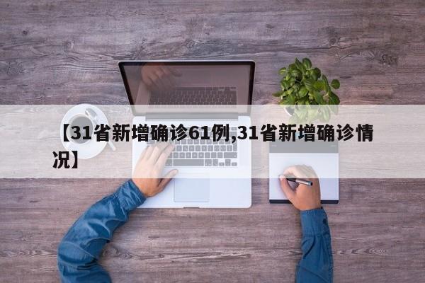 【31省新增确诊61例,31省新增确诊情况】