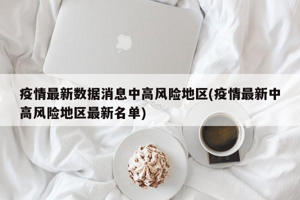 疫情最新数据消息中高风险地区(疫情最新中高风险地区最新名单)