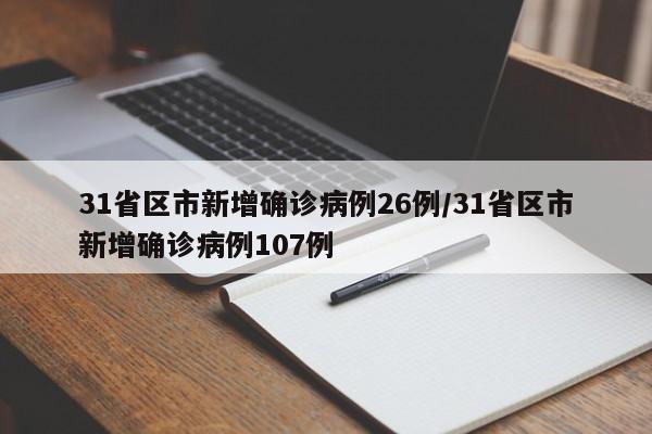 31省区市新增确诊病例26例/31省区市新增确诊病例107例