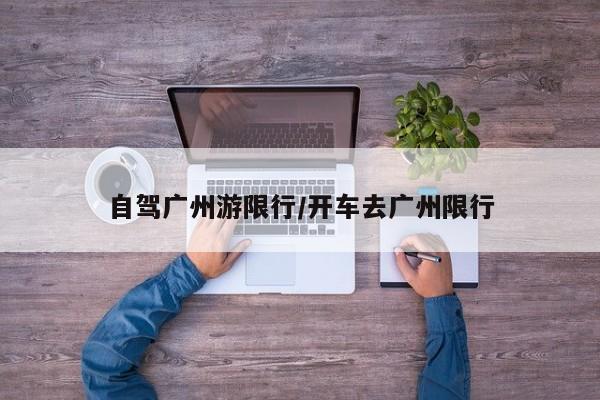 自驾广州游限行/开车去广州限行