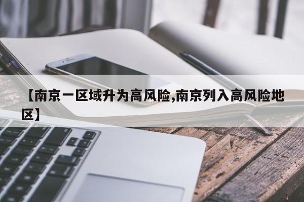 【南京一区域升为高风险,南京列入高风险地区】