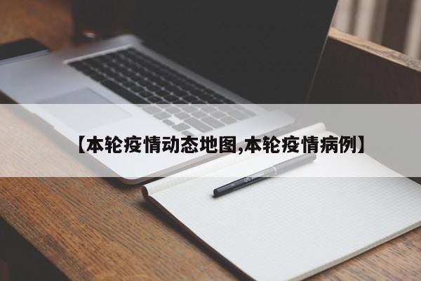 【本轮疫情动态地图,本轮疫情病例】