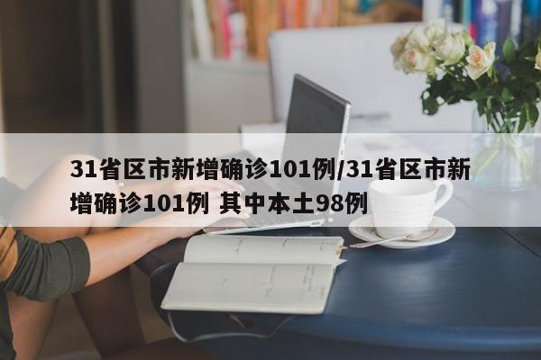 31省区市新增确诊101例/31省区市新增确诊101例 其中本土98例