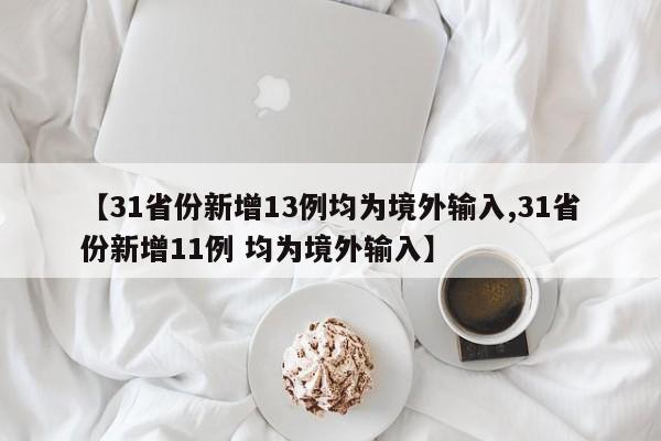【31省份新增13例均为境外输入,31省份新增11例 均为境外输入】