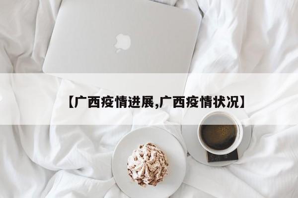 【广西疫情进展,广西疫情状况】