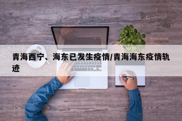 青海西宁、海东已发生疫情/青海海东疫情轨迹
