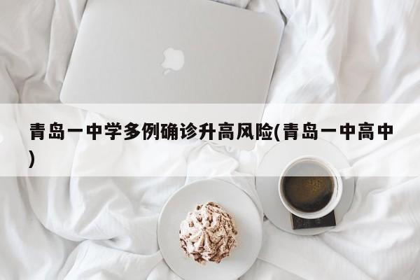 青岛一中学多例确诊升高风险(青岛一中高中)