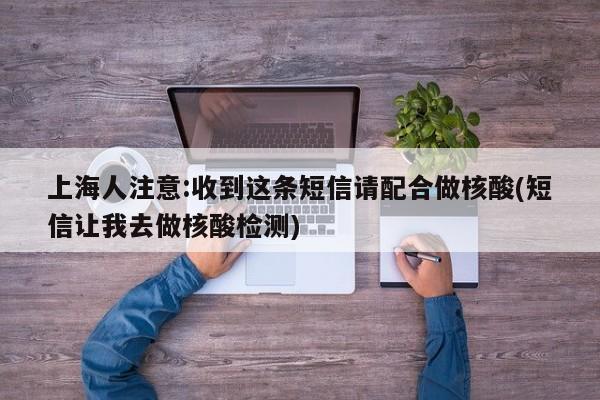 上海人注意:收到这条短信请配合做核酸(短信让我去做核酸检测)