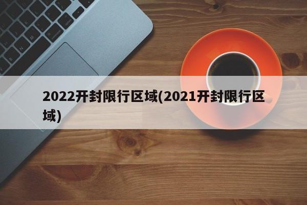 2022开封限行区域(2021开封限行区域)
