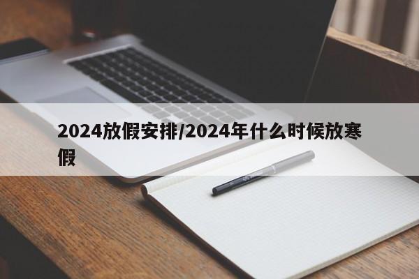 2024放假安排/2024年什么时候放寒假