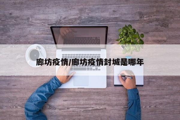 廊坊疫情/廊坊疫情封城是哪年