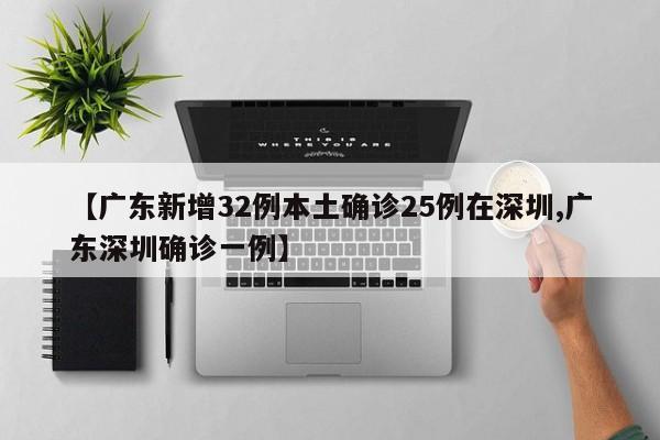 【广东新增32例本土确诊25例在深圳,广东深圳确诊一例】