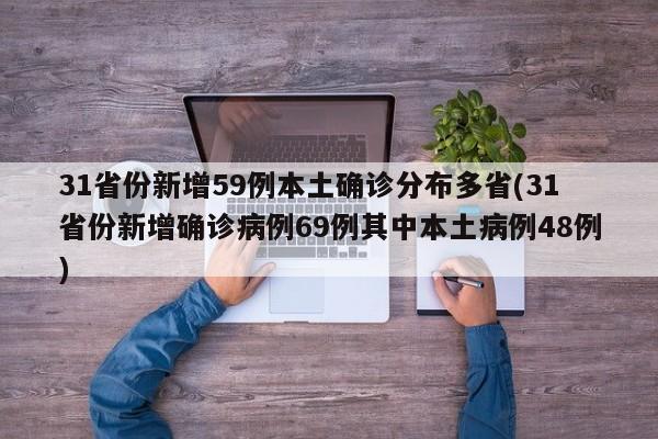 31省份新增59例本土确诊分布多省(31省份新增确诊病例69例其中本土病例48例)