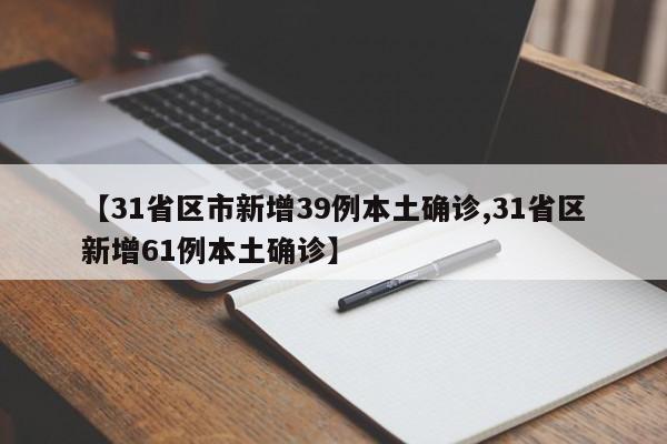 【31省区市新增39例本土确诊,31省区新增61例本土确诊】