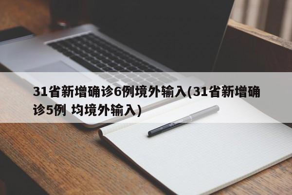 31省新增确诊6例境外输入(31省新增确诊5例 均境外输入)