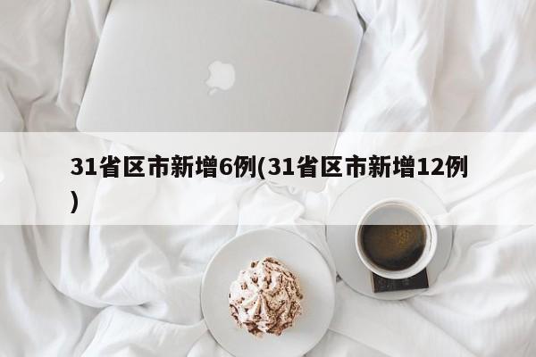 31省区市新增6例(31省区市新增12例)