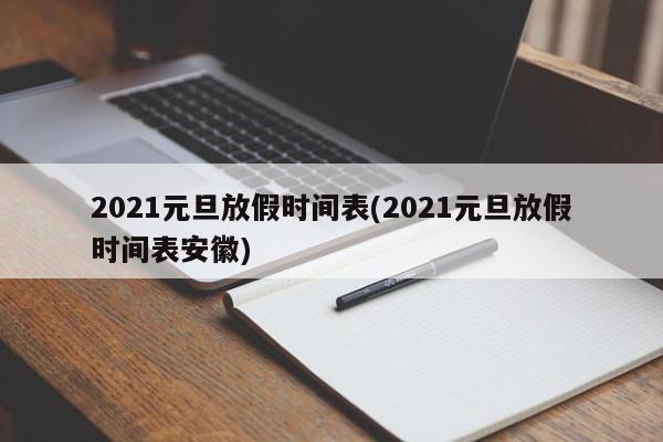 2021元旦放假时间表(2021元旦放假时间表安徽)