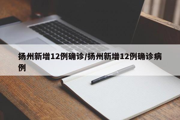 扬州新增12例确诊/扬州新增12例确诊病例