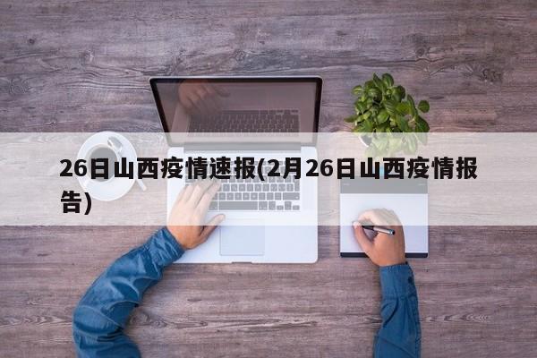 26日山西疫情速报(2月26日山西疫情报告)