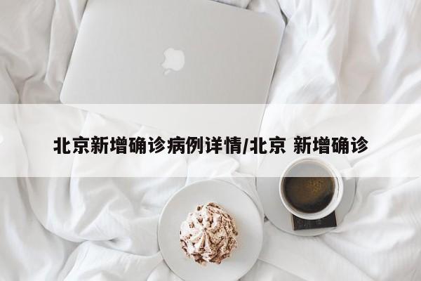 北京新增确诊病例详情/北京 新增确诊