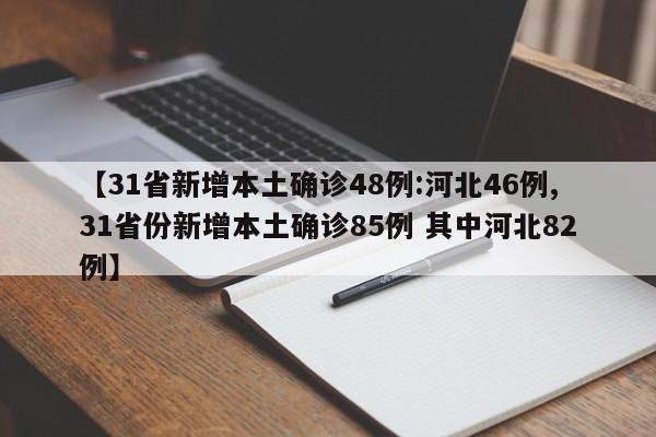 【31省新增本土确诊48例:河北46例,31省份新增本土确诊85例 其中河北82例】