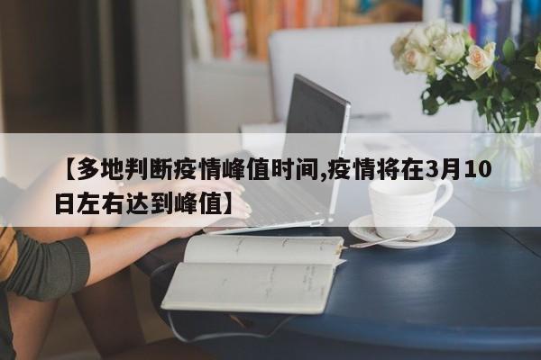 【多地判断疫情峰值时间,疫情将在3月10日左右达到峰值】