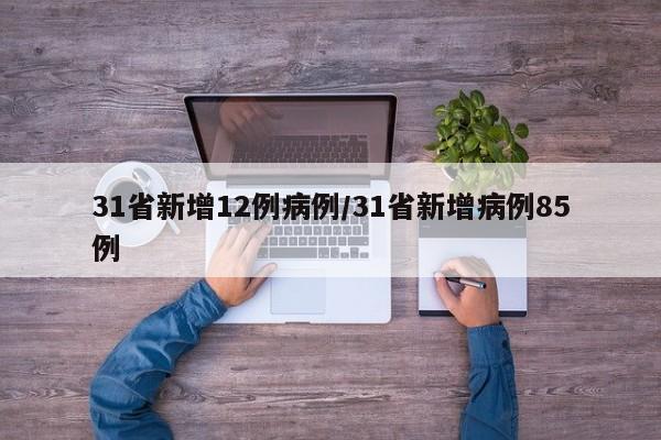 31省新增12例病例/31省新增病例85例