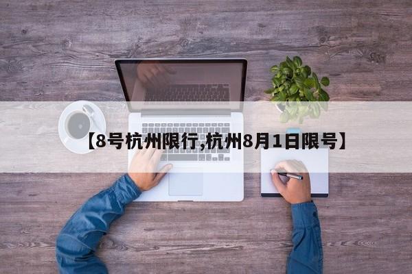 【8号杭州限行,杭州8月1日限号】