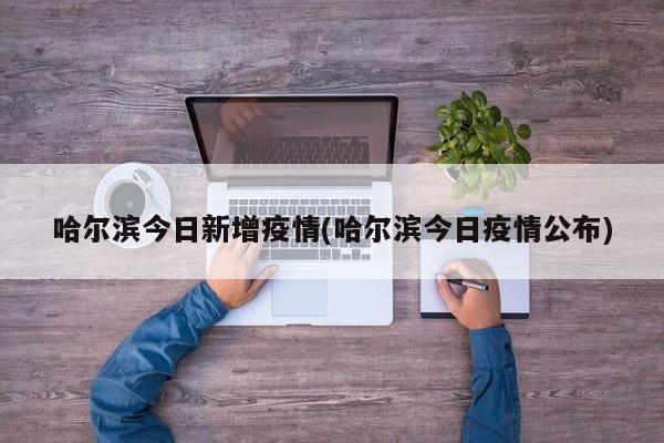 哈尔滨今日新增疫情(哈尔滨今日疫情公布)