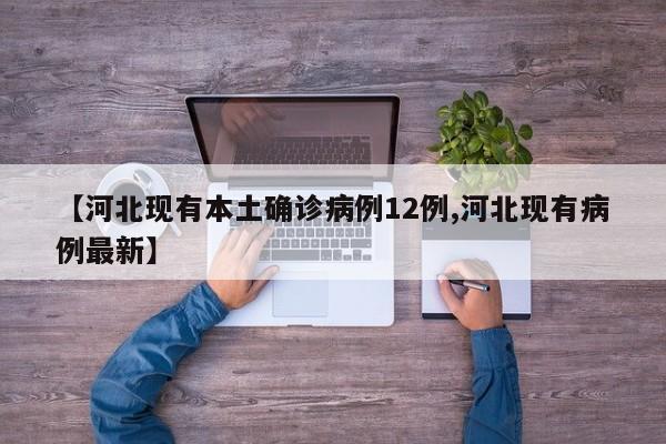【河北现有本土确诊病例12例,河北现有病例最新】