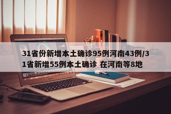 31省份新增本土确诊95例河南43例/31省新增55例本土确诊 在河南等8地