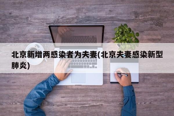 北京新增两感染者为夫妻(北京夫妻感染新型肺炎)
