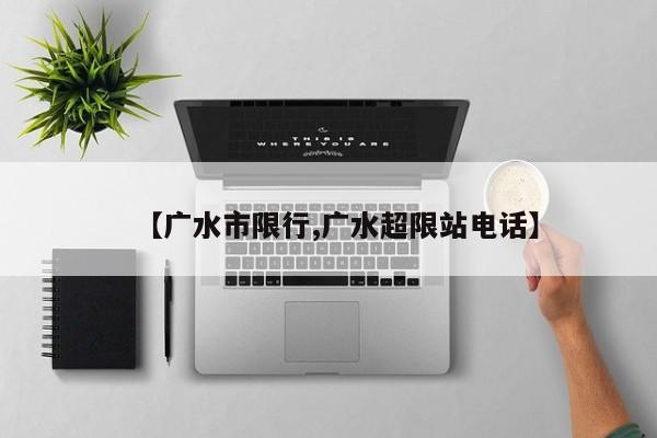 【广水市限行,广水超限站电话】
