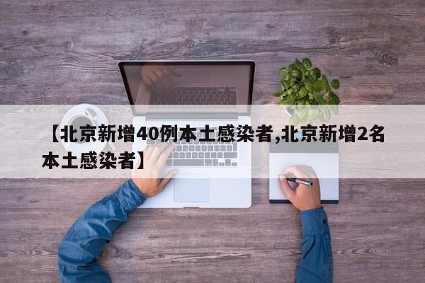 【北京新增40例本土感染者,北京新增2名本土感染者】