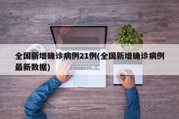 全国新增确诊病例21例(全国新增确诊病例最新数据)