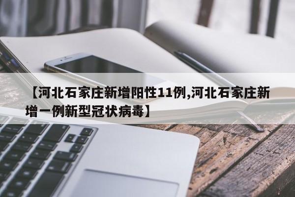 【河北石家庄新增阳性11例,河北石家庄新增一例新型冠状病毒】
